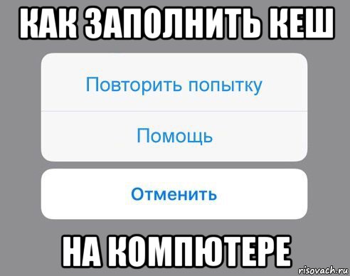 как заполнить кеш на компютере, Мем Отменить Помощь Повторить попытку