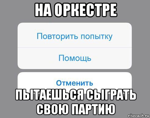 на оркестре пытаешься сыграть свою партию, Мем Отменить Помощь Повторить попытку