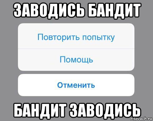 заводись бандит бандит заводись, Мем Отменить Помощь Повторить попытку