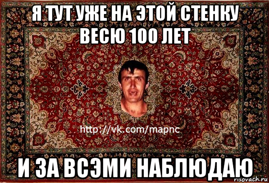 я тут уже на этой стенку весю 100 лет и за всэми наблюдаю