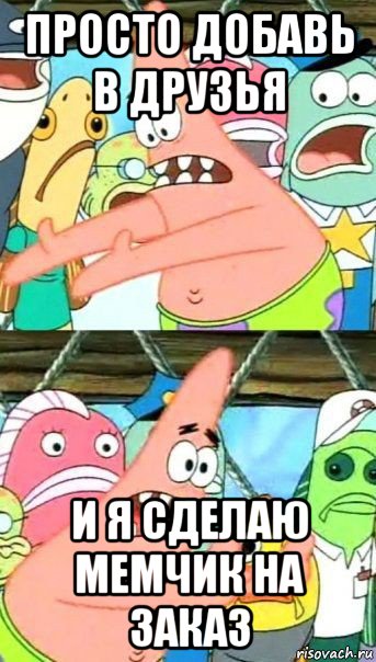 просто добавь в друзья и я сделаю мемчик на заказ, Мем Патрик (берешь и делаешь)