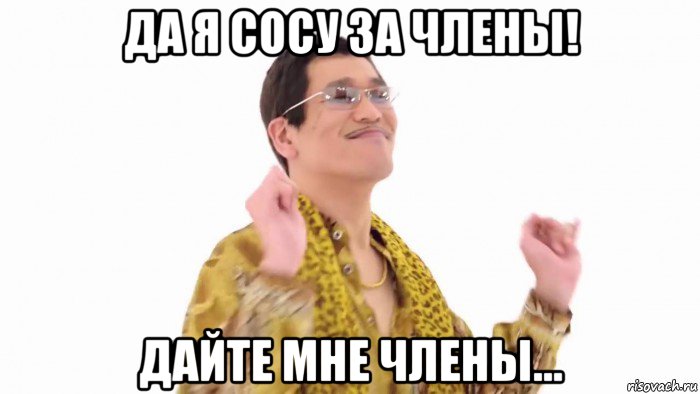 да я сосу за члены! дайте мне члены..., Мем    PenApple