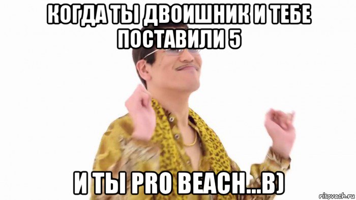 когда ты двоишник и тебе поставили 5 и ты pro beach...b), Мем    PenApple