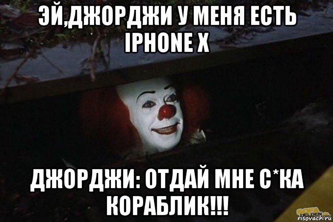 эй,джорджи у меня есть iphone x джорджи: отдай мне с*ка кораблик!!!, Мем  Пеннивайз