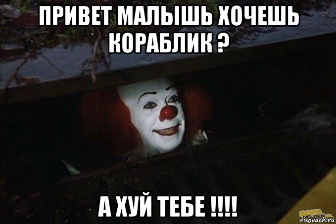 привет малышь хочешь кораблик ? а хуй тебе !!!!, Мем  Пеннивайз