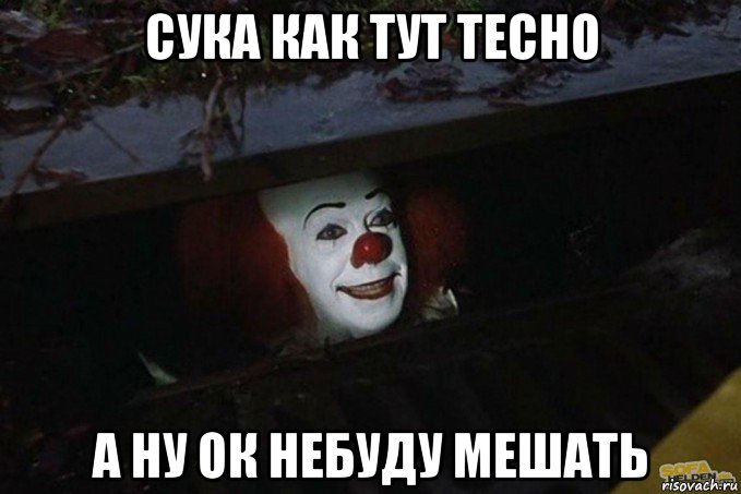 сука как тут тесно а ну ок небуду мешать, Мем  Пеннивайз