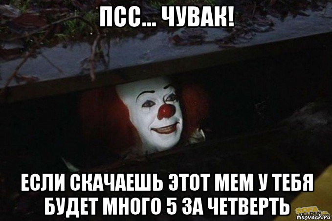 псс... чувак! если скачаешь этот мем у тебя будет много 5 за четверть, Мем  Пеннивайз