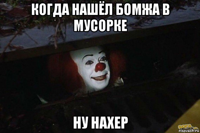 когда нашёл бомжа в мусорке ну нахер, Мем  Пеннивайз