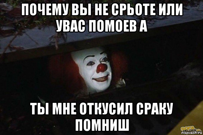 почему вы не срьоте или увас помоев а ты мне откусил сраку помниш, Мем  Пеннивайз