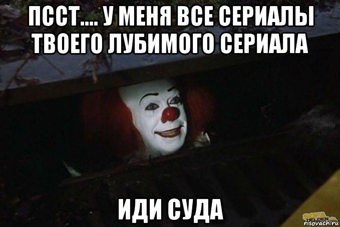 псст.... у меня все сериалы твоего лубимого сериала иди суда, Мем  Пеннивайз