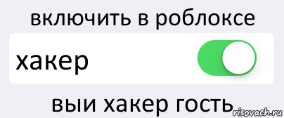 включить в роблоксе хакер выи хакер гость