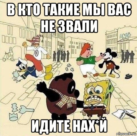 в кто такие мы вас не звали идите нах*й