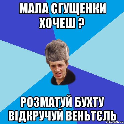 мала сгущенки хочеш ? розматуй бухту відкручуй веньтєль, Мем Празднчний паца