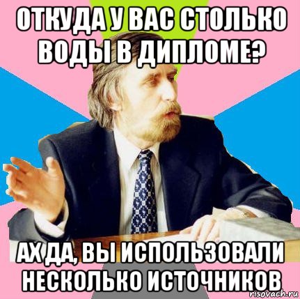 откуда у вас столько воды в дипломе? ах да, вы использовали несколько источников, Мем  препод