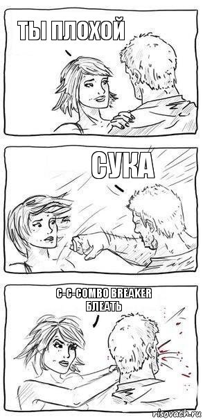 Ты плохой Сука C-c-combo breaker блеать