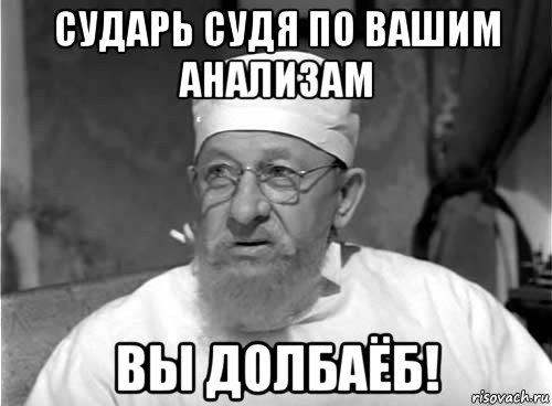 сударь судя по вашим анализам вы долбаёб!, Мем Профессор Преображенский