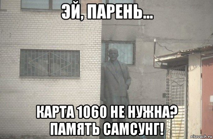  карта 1060 не нужна? память самсунг!, Мем псс парень