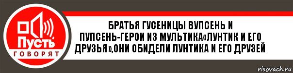 Братья гусеницы вупсень и пупсень-герои из мультика«Лунтик и его друзья»,они обидели Лунтика и его друзей