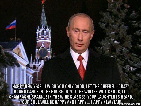  happy new year ! i wish you only good, let the cheerful crazy round dance in the house to you the winter will knock, let champagne sparkle in the wine glasses, your laughter is heard, your soul will be happy and happy ... happy new year!, Мем Путин НГ