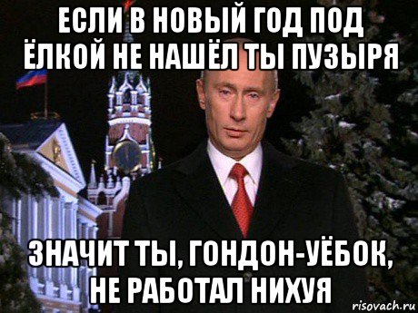 если в новый год под ёлкой не нашёл ты пузыря значит ты, гондон-уёбок, не работал нихуя, Мем Путин НГ