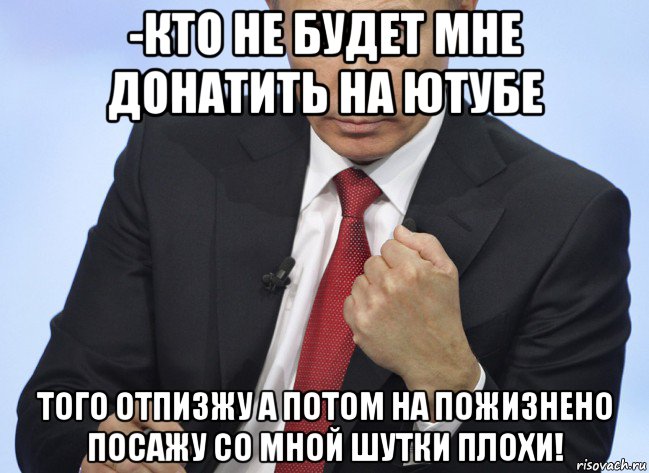 -кто не будет мне донатить на ютубе того отпизжу а потом на пожизнено посажу со мной шутки плохи!, Мем Путин показывает кулак