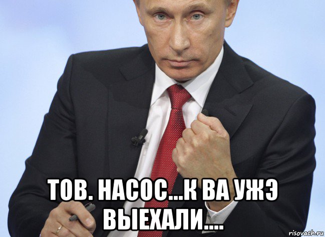  тов. насос...к ва ужэ выехали...., Мем Путин показывает кулак