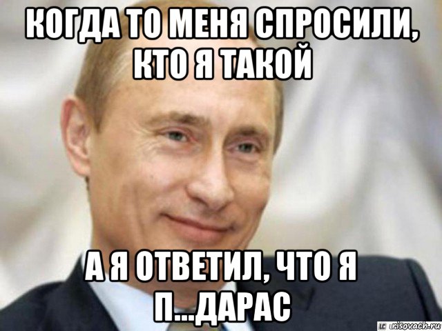 когда то меня спросили, кто я такой а я ответил, что я п...дарас, Мем Ухмыляющийся Путин