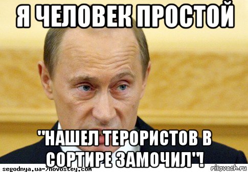 я человек простой "нашел терористов в сортире замочил"!