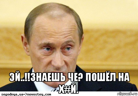  эй..!!знаешь че? пошёл на х#й., Мем  Путин