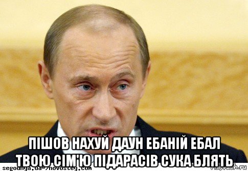  пішов нахуй даун ебаній ебал твою сім'ю підарасів сука блять, Мем  Путин