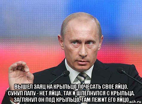  вышел заяц на крыльцо почесать свое яйцо. сунул лапу - нет яйца , так и шлепнулся с крыльца. заглянул он под крыльцо, там лежит его яйцо, Мем путин