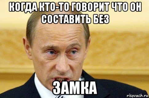 когда кто-то говорит что он составить без замка, Мем путин