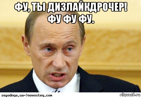 фу, ты дизлайкдрочер! фу фу фу. , Мем  Путин