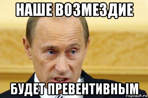 наше возмездие будет превентивным, Мем путин