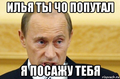 илья ты чо попутал я посажу тебя, Мем путин