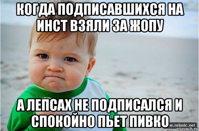 когда подписавшихся на инст взяли за жопу а лепсах не подписался и спокойно пьет пивко, Мем ребенок