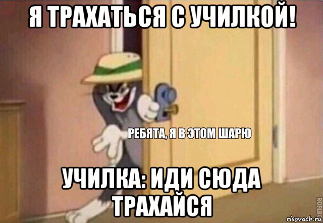 я трахаться с училкой! училка: иди сюда трахайся, Мем    Ребята я в этом шарю