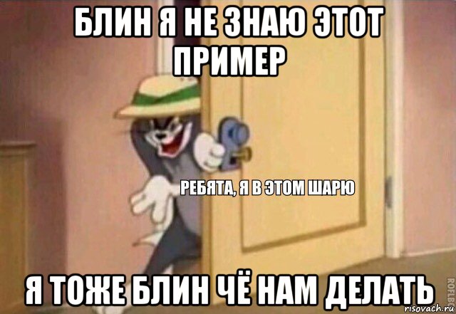 блин я не знаю этот пример я тоже блин чё нам делать, Мем    Ребята я в этом шарю