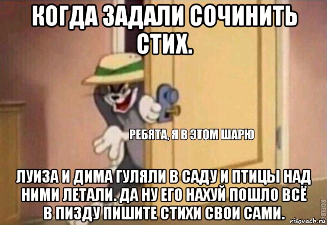 когда задали сочинить стих. луиза и дима гуляли в саду и птицы над ними летали. да ну его нахуй пошло всё в пизду пишите стихи свои сами., Мем    Ребята я в этом шарю