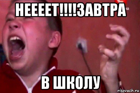 неееет!!!!завтра в школу