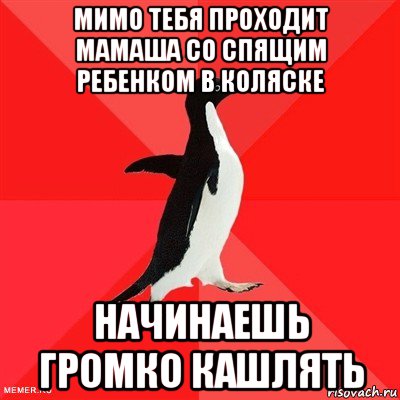 мимо тебя проходит мамаша со спящим ребенком в коляске начинаешь громко кашлять, Мем  социально-агрессивный пингвин