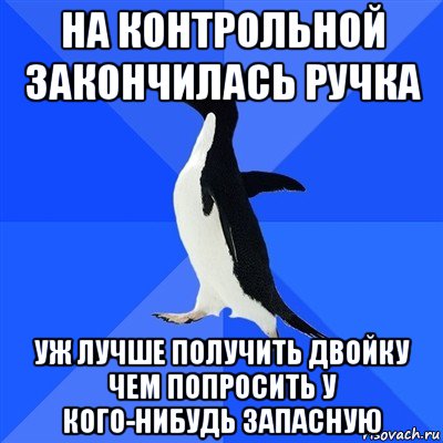 на контрольной закончилась ручка уж лучше получить двойку чем попросить у кого-нибудь запасную