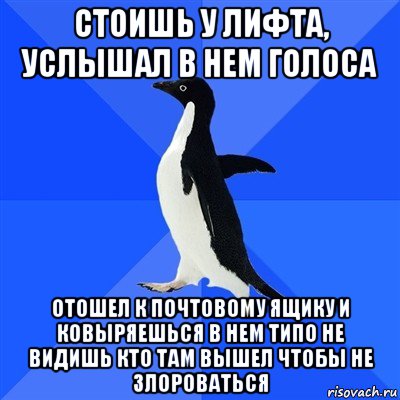 стоишь у лифта, услышал в нем голоса отошел к почтовому ящику и ковыряешься в нем типо не видишь кто там вышел чтобы не злороваться