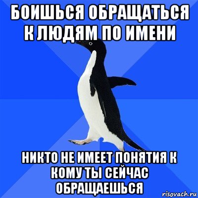 боишься обращаться к людям по имени никто не имеет понятия к кому ты сейчас обращаешься