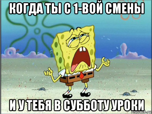 когда ты с 1-вой смены и у тебя в субботу уроки, Мем Спанч Боб плачет