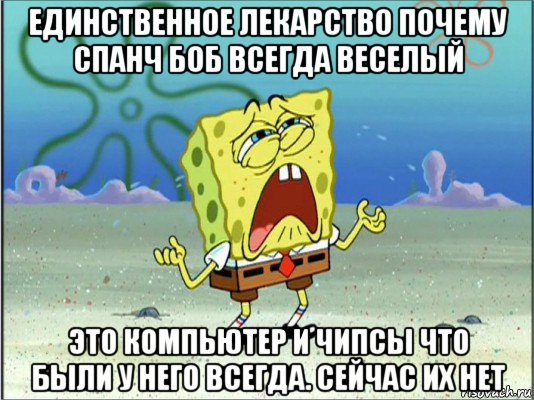 единственное лекарство почему спанч боб всегда веселый это компьютер и чипсы что были у него всегда. сейчас их нет, Мем Спанч Боб плачет