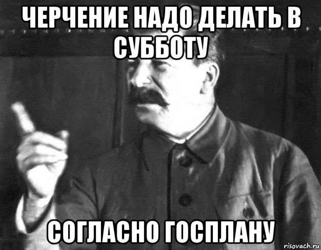 черчение надо делать в субботу согласно госплану, Мем  Сталин пригрозил пальцем