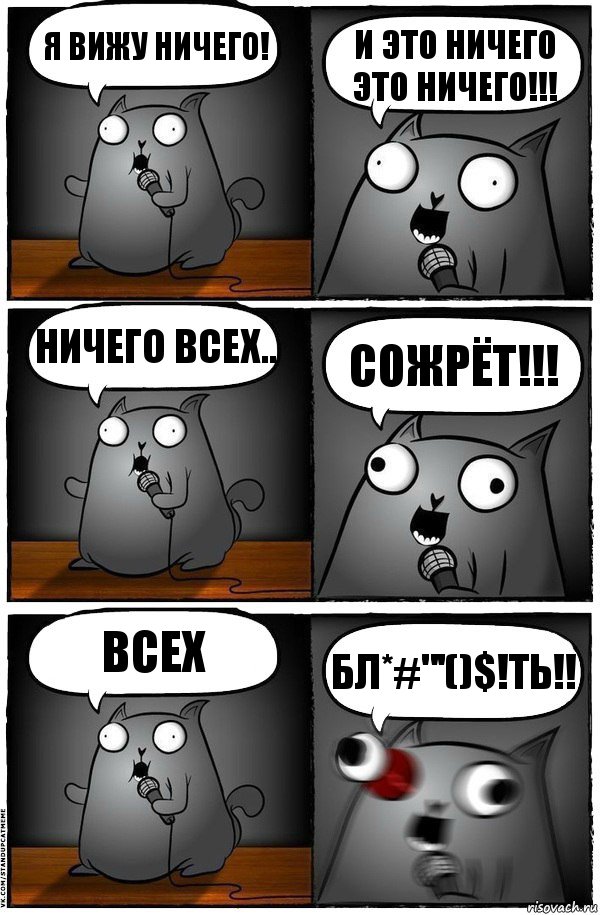 Я вижу ничего! И это ничего это ничего!!! Ничего всех.. Сожрёт!!! Всех Бл*#"'()$!ть!!, Комикс  Стендап-кот