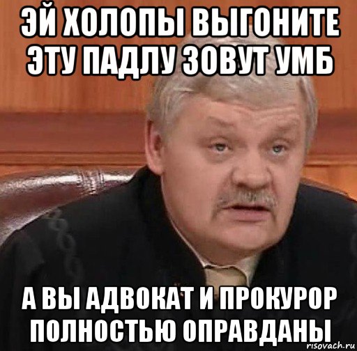 эй холопы выгоните эту падлу зовут умб а вы адвокат и прокурор полностью оправданы, Мем Судья