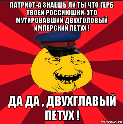 патриот-а знаешь ли ты что герб твоей россиюшки-это мутировавший двухголовый имперский петух ! да да , двухглавый петух !, Мем  ТЕПИЧНЫЙ КАМУНИЗД-ТРАЛЛЬ